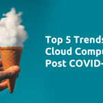 Top 5 Trends for Cloud Computing Post COVID-19