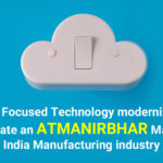 Cloud Focused Technology modernization to create an atmanirbhar "Make in India" manufacturing industry