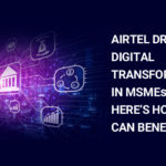 Airtel Drives Digital Transformation in MSMEs, Here's How You Can Benefit