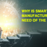 Why is Smart Manufacturing the Need of the Hour?