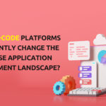Will Low-Code Platforms permanently change the Enterprise Application Development Landscape?