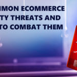 10 Common Ecommerce Security Threats and Ways to Combat Them