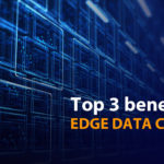 Top 3 benefits of Edge Data Centers