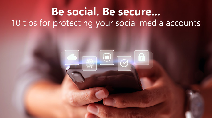 Be social. Be secure...10 tips for protecting your social media ...