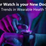 Your Watch is your New Doctor! Top Trends in Wearable Health Tech