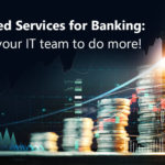 Managed Services for Banking: Enable your IT team to do more!