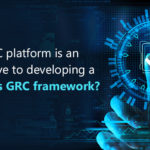 Why GRC platform is an imperative to develop a seamless GRC framework?