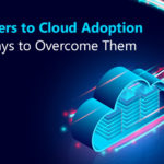 5 Barriers to Cloud Adoption and Ways to Overcome Them