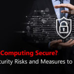 Is Edge Computing Secure? Cybersecurity Risks and Measures to Consider