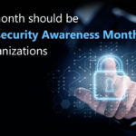 Every month should be "Cybersecurity Awareness Month" for organizations