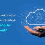 How to Keep Your Data Secure While Migrating to the Cloud?