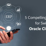 5 Compelling Reasons for Switching to Oracle Cloud ERP
