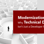 Modernization Myths: Why Technical Debt Isn’t Just a Developer Problem